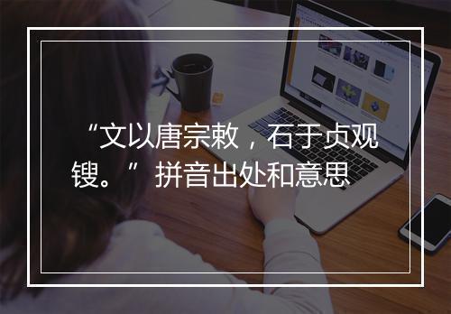 “文以唐宗敕，石于贞观锼。”拼音出处和意思