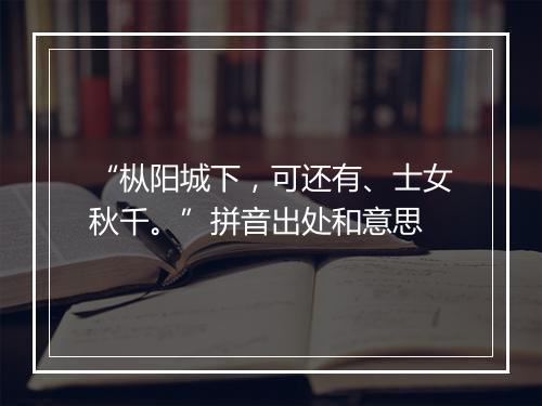 “枞阳城下，可还有、士女秋千。”拼音出处和意思