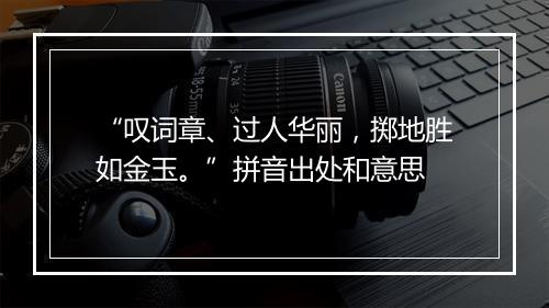 “叹词章、过人华丽，掷地胜如金玉。”拼音出处和意思