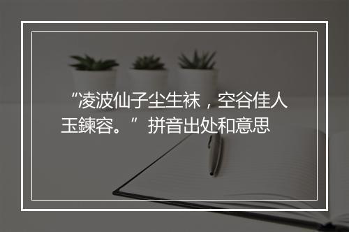 “凌波仙子尘生袜，空谷佳人玉鍊容。”拼音出处和意思