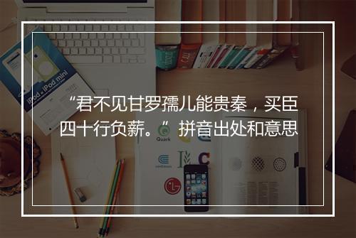 “君不见甘罗孺儿能贵秦，买臣四十行负薪。”拼音出处和意思