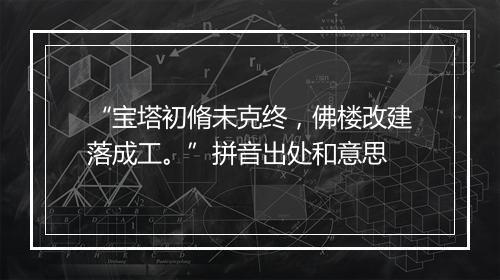 “宝塔初脩未克终，佛楼改建落成工。”拼音出处和意思