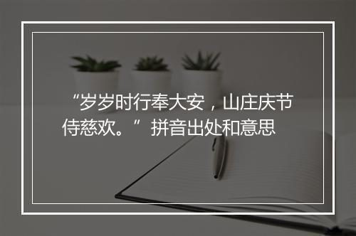 “岁岁时行奉大安，山庄庆节侍慈欢。”拼音出处和意思