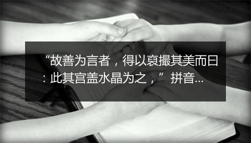 “故善为言者，得以裒撮其美而曰：此其宫盖水晶为之，”拼音出处和意思