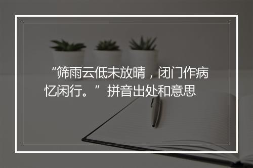 “筛雨云低未放晴，闭门作病忆闲行。”拼音出处和意思