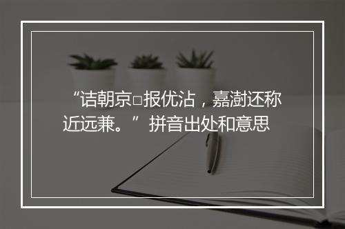 “诘朝京□报优沾，嘉澍还称近远兼。”拼音出处和意思