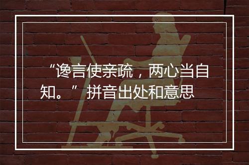 “谗言使亲疏，两心当自知。”拼音出处和意思