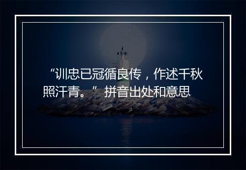 “训忠已冠循良传，作述千秋照汗青。”拼音出处和意思