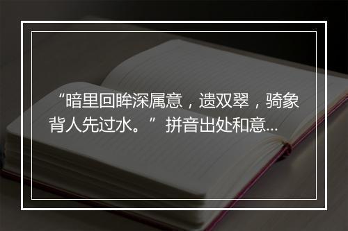 “暗里回眸深属意，遗双翠，骑象背人先过水。”拼音出处和意思