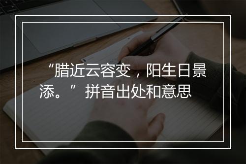 “腊近云容变，阳生日景添。”拼音出处和意思