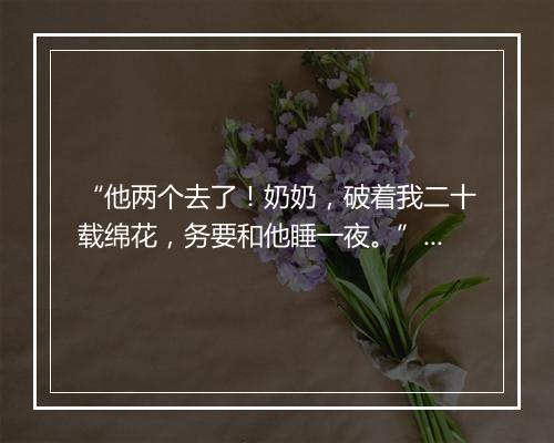 “他两个去了！奶奶，破着我二十载绵花，务要和他睡一夜。”拼音出处和意思