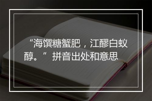 “海馔糖蟹肥，江醪白蚁醇。”拼音出处和意思