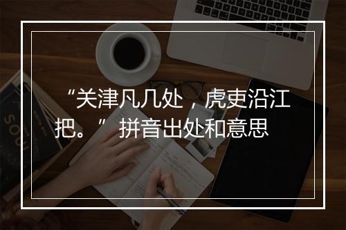 “关津凡几处，虎吏沿江把。”拼音出处和意思