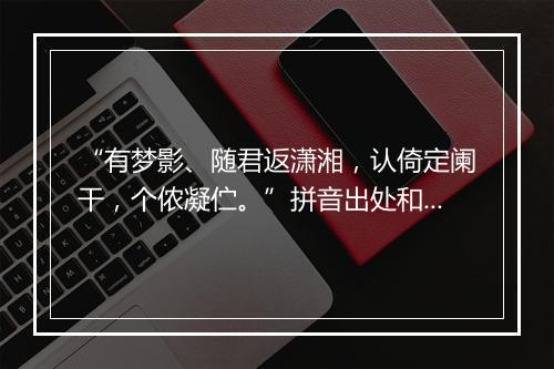 “有梦影、随君返潇湘，认倚定阑干，个侬凝伫。”拼音出处和意思