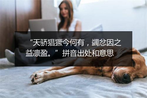 “天骄猖獗今何有，蠲忿因之益凛盈。”拼音出处和意思