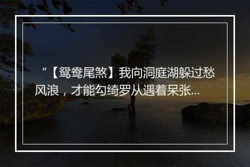 “【鸳鸯尾煞】我向洞庭湖躲过愁风浪，才能勾绮罗从遇着呆张敞。”拼音出处和意思