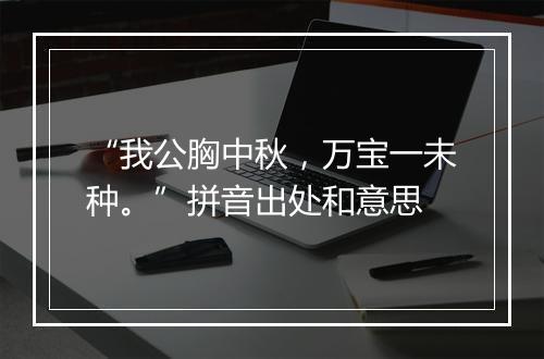 “我公胸中秋，万宝一未种。”拼音出处和意思