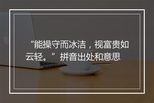 “能操守而冰洁，视富贵如云轻。”拼音出处和意思