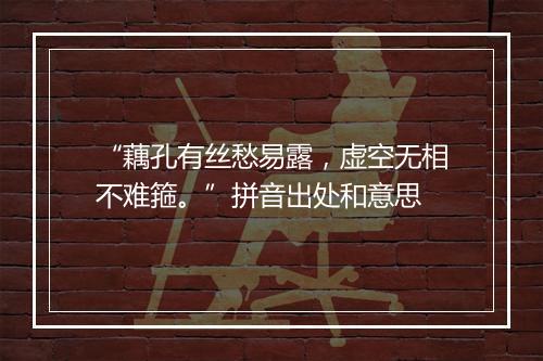 “藕孔有丝愁易露，虚空无相不难箍。”拼音出处和意思