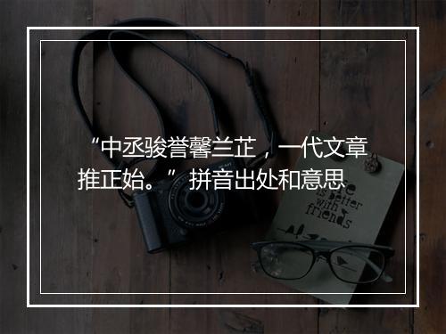 “中丞骏誉馨兰芷，一代文章推正始。”拼音出处和意思