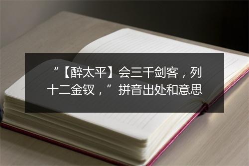 “【醉太平】会三千剑客，列十二金钗，”拼音出处和意思