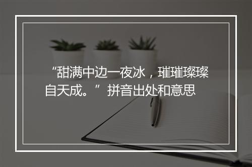 “甜满中边一夜冰，璀璀璨璨自天成。”拼音出处和意思