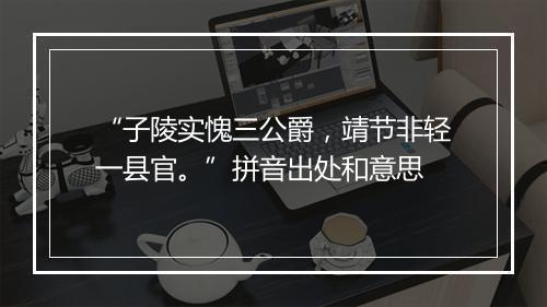 “子陵实愧三公爵，靖节非轻一县官。”拼音出处和意思