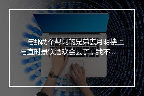 “与那两个帮闲的兄弟去月明楼上与宜时景饮酒欢会去了，我不敢隐讳，”拼音出处和意思