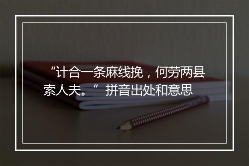 “计合一条麻线挽，何劳两县索人夫。”拼音出处和意思