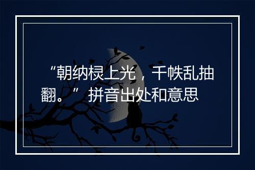 “朝纳棂上光，千帙乱抽翻。”拼音出处和意思