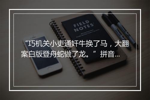 “巧机关小吏通奸牛换了马，大翻案白版登舟蛇做了龙。”拼音出处和意思