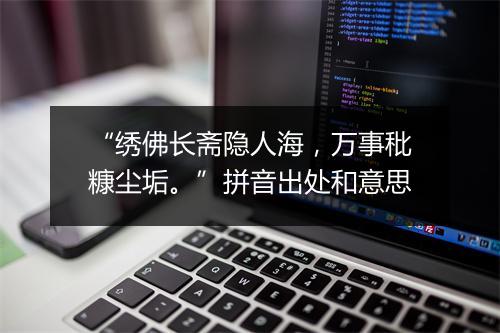 “绣佛长斋隐人海，万事秕糠尘垢。”拼音出处和意思