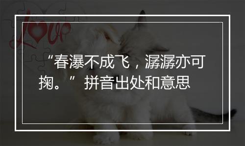 “春瀑不成飞，潺潺亦可掬。”拼音出处和意思