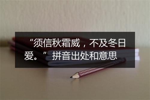 “须信秋霜威，不及冬日爱。”拼音出处和意思