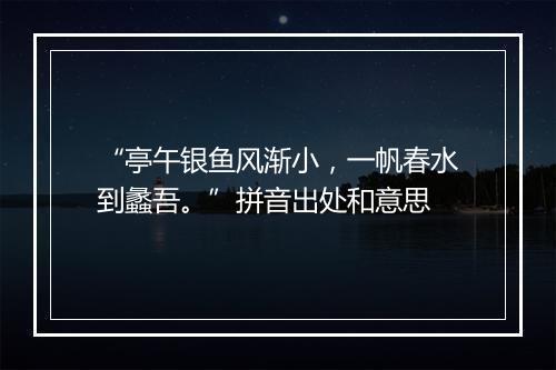 “亭午银鱼风渐小，一帆春水到蠡吾。”拼音出处和意思