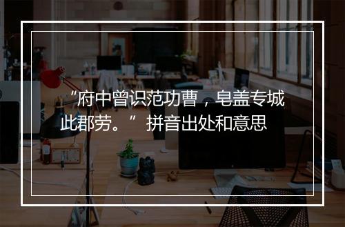 “府中曾识范功曹，皂盖专城此郡劳。”拼音出处和意思