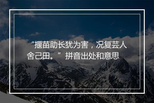 “揠苗助长犹为害，况复芸人舍己田。”拼音出处和意思