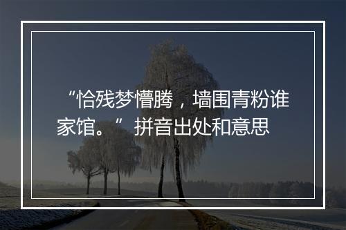 “恰残梦懵腾，墙围青粉谁家馆。”拼音出处和意思