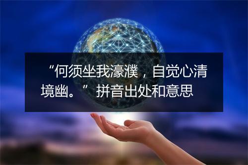 “何须坐我濠濮，自觉心清境幽。”拼音出处和意思