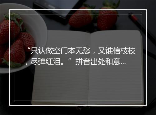 “只认做空门本无愁，又谁信枝枝，尽弹红泪。”拼音出处和意思