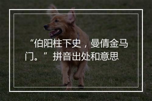 “伯阳柱下史，曼倩金马门。”拼音出处和意思