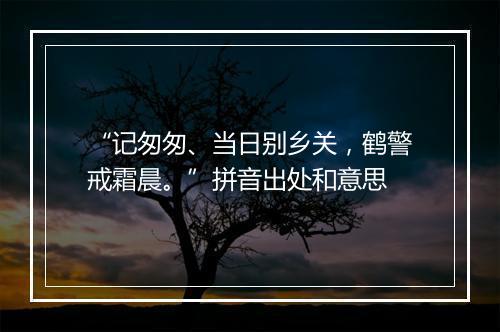 “记匆匆、当日别乡关，鹤警戒霜晨。”拼音出处和意思