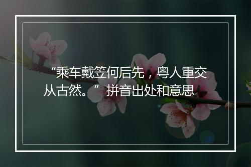 “乘车戴笠何后先，粤人重交从古然。”拼音出处和意思