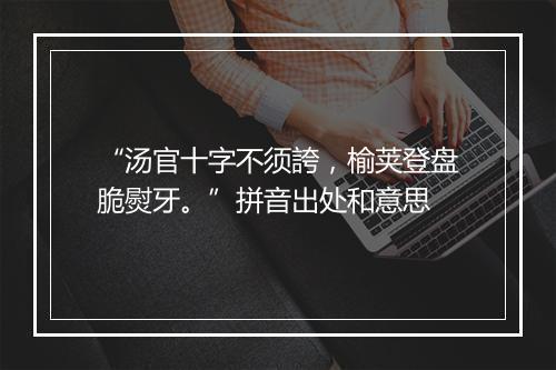 “汤官十字不须誇，榆荚登盘脆熨牙。”拼音出处和意思