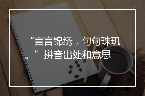 “言言锦绣，句句珠玑。”拼音出处和意思