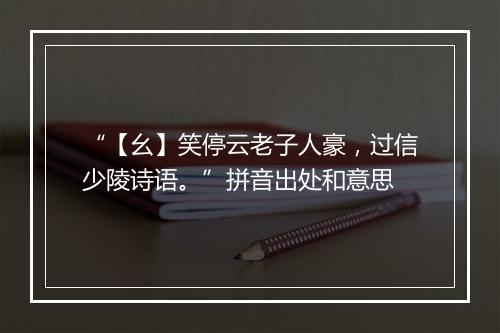 “【幺】笑停云老子人豪，过信少陵诗语。”拼音出处和意思