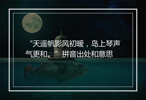 “天遥帆影风初暖，岛上琴声气更和。”拼音出处和意思