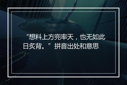 “想料上方兜率天，也无如此日炙背。”拼音出处和意思