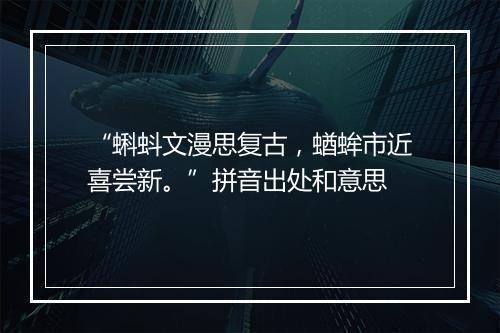 “蝌蚪文漫思复古，蝤蛑市近喜尝新。”拼音出处和意思