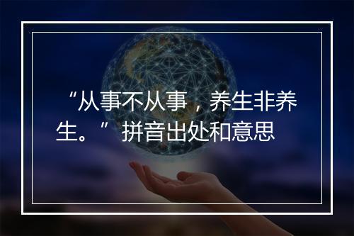 “从事不从事，养生非养生。”拼音出处和意思